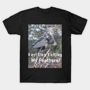 A Great Blue Heron Upset that it's Lovely Plummage is Being Messed With! T-Shirt